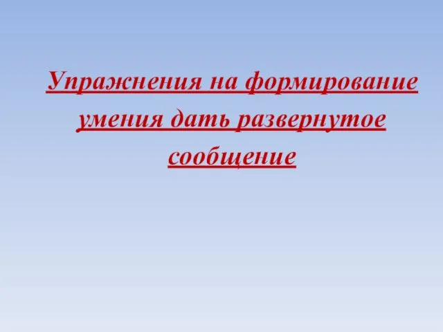 Упражнения на формирование умения дать развернутое сообщение