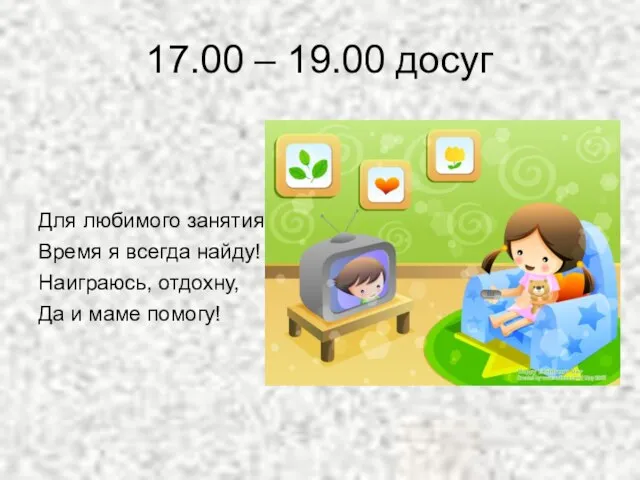 17.00 – 19.00 досуг Для любимого занятия Время я всегда найду! Наиграюсь,