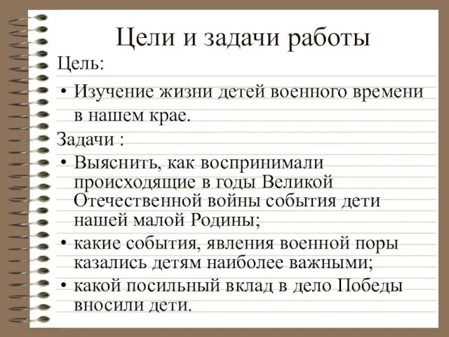 Цели и задачи работы Цель: Изучение жизни детей военного времени в нашем