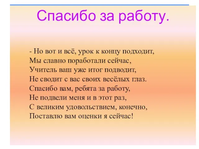 Спасибо за работу. - Но вот и всё, урок к концу подходит,