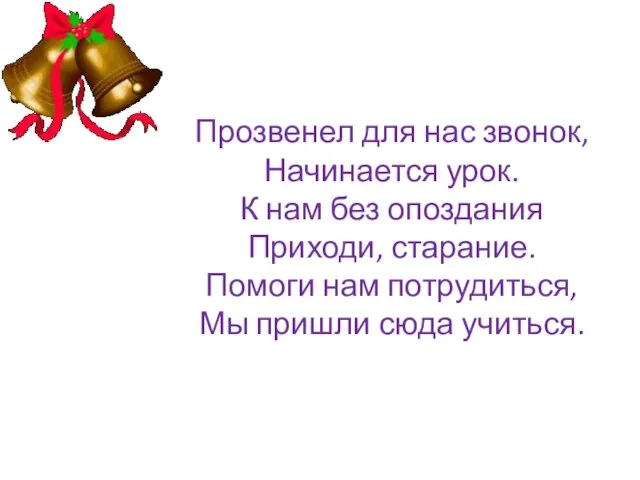 Прозвенел для нас звонок, Начинается урок. К нам без опоздания Приходи, старание.