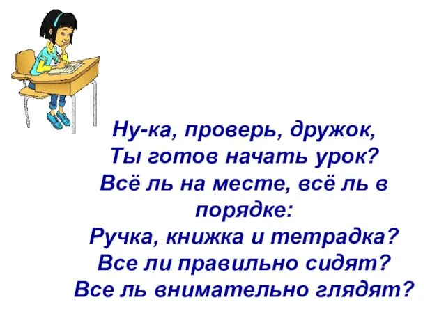 Ну-ка, проверь, дружок, Ты готов начать урок? Всё ль на месте, всё