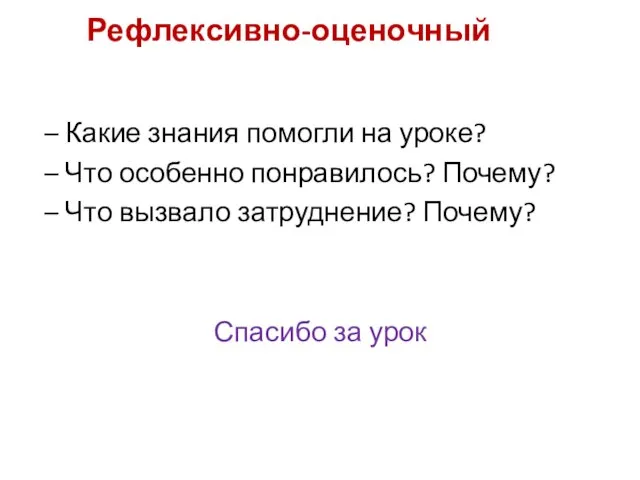 Рефлексивно-оценочный – Какие знания помогли на уроке? – Что особенно понравилось? Почему?