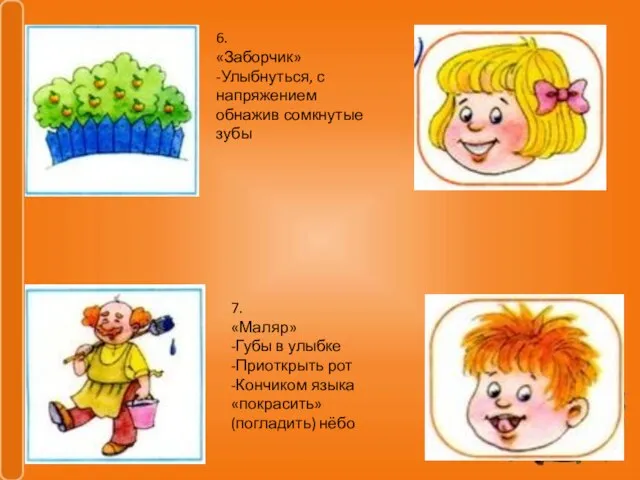 6. «Заборчик» -Улыбнуться, с напряжением обнажив сомкнутые зубы 7. «Маляр» -Губы в