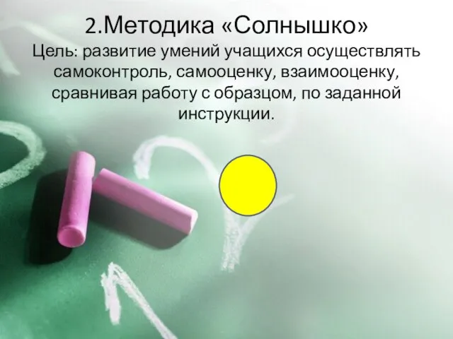 2.Методика «Солнышко» Цель: развитие умений учащихся осуществлять самоконтроль, самооценку, взаимооценку, сравнивая работу