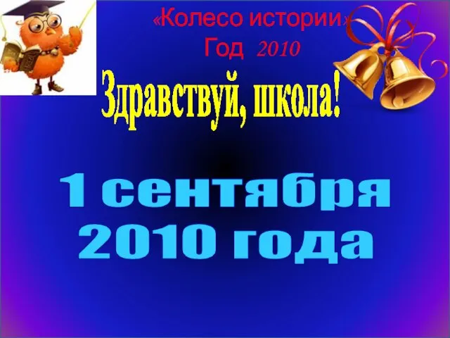 «Колесо истории» Год 2010 Здравствуй, школа! 1 сентября 2010 года