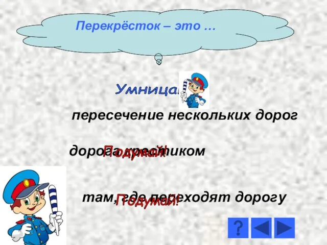 пересечение нескольких дорог дорога крестиком там, где переходят дорогу Умница! Подумай! Подумай! Перекрёсток – это …