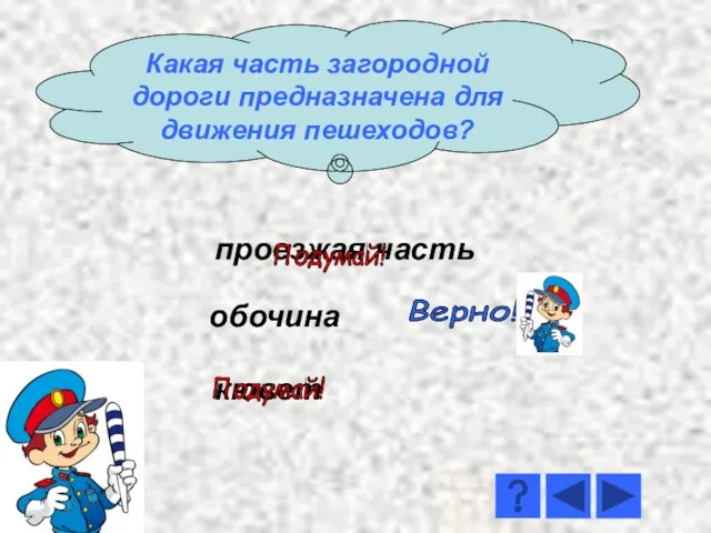 проезжая часть кювет обочина Верно! Подумай! Подумай! Какая часть загородной дороги предназначена для движения пешеходов?