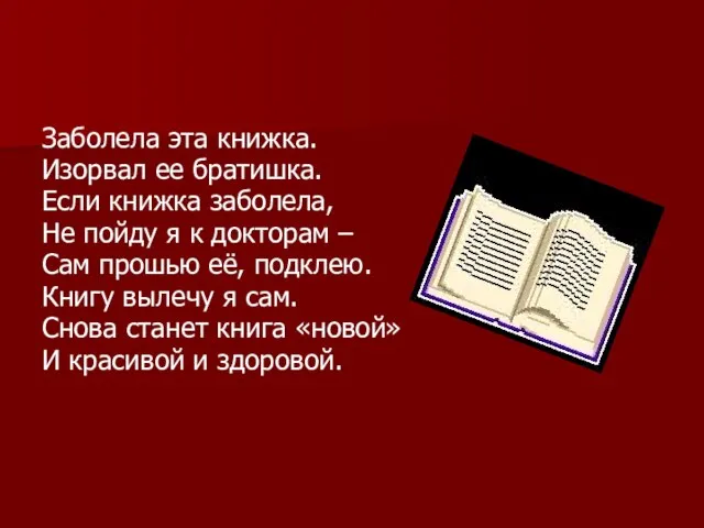 Заболела эта книжка. Изорвал ее братишка. Если книжка заболела, Не пойду я