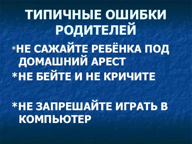 ТИПИЧНЫЕ ОШИБКИ РОДИТЕЛЕЙ *НЕ САЖАЙТЕ РЕБЁНКА ПОД ДОМАШНИЙ АРЕСТ *НЕ БЕЙТЕ И