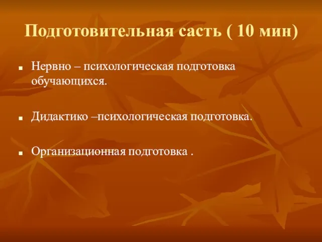 Подготовительная састь ( 10 мин) Нервно – психологическая подготовка обучающихся. Дидактико –психологическая подготовка. Организационная подготовка .