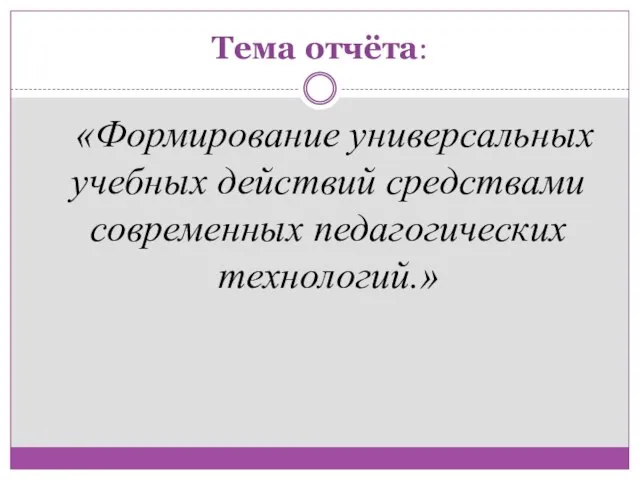 Тема отчёта: «Формирование универсальных учебных действий средствами современных педагогических технологий.»