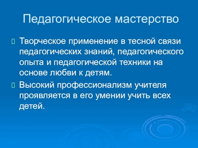 Педагогическое мастерство Творческое применение в тесной связи педагогических знаний, педагогического опыта и