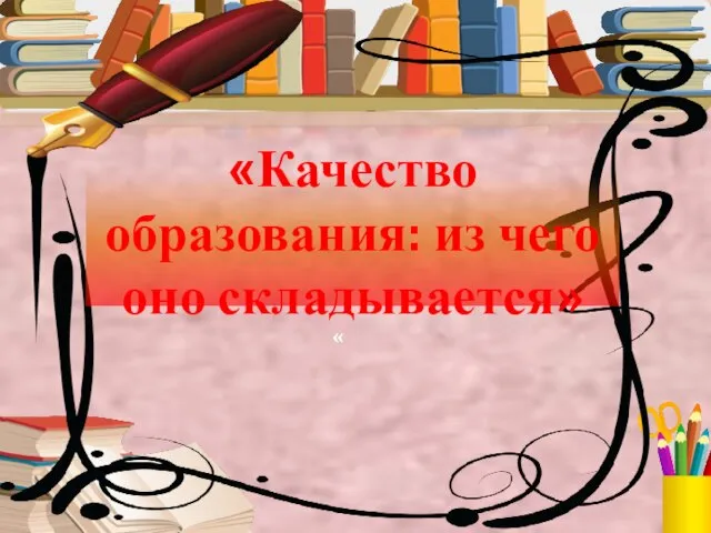 « «Качество образования: из чего оно складывается»