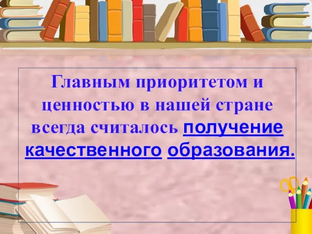 Главным приоритетом и ценностью в нашей стране всегда считалось получение качественного образования.