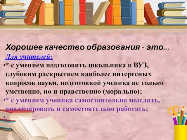 Хорошее качество образования - это... Для учителей: * с умением подготовить школьника