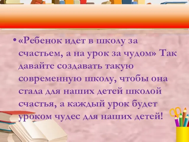 «Ребенок идет в школу за счастьем, а на урок за чудом» Так