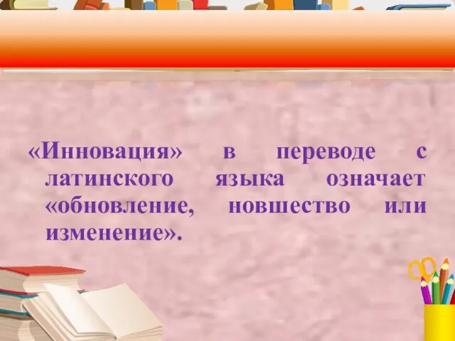 «Инновация» в переводе с латинского языка означает «обновление, новшество или изменение».