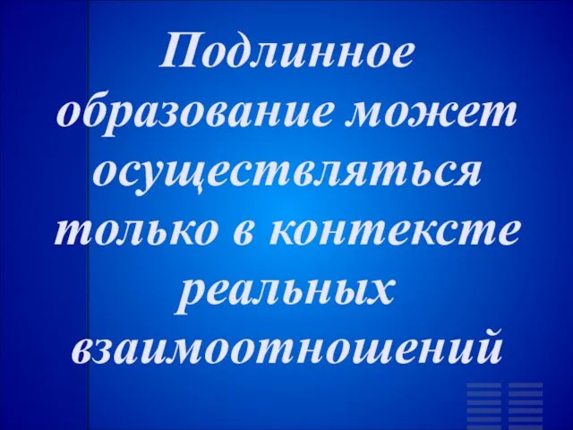 Подлинное образование может осуществляться только в контексте реальных взаимоотношений