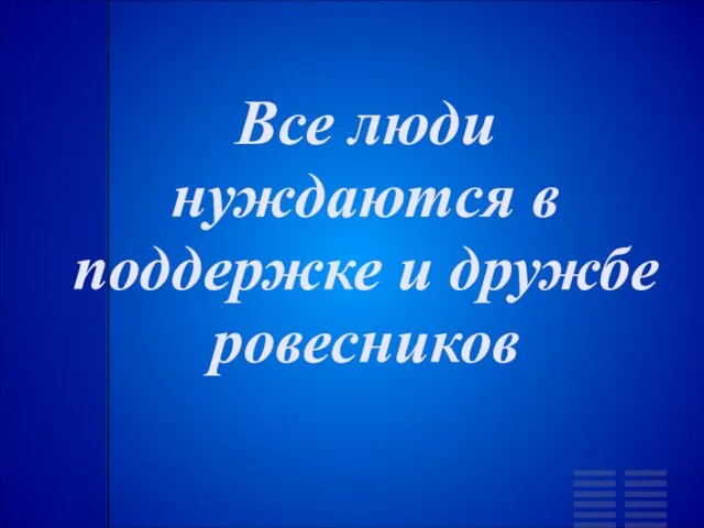 Все люди нуждаются в поддержке и дружбе ровесников