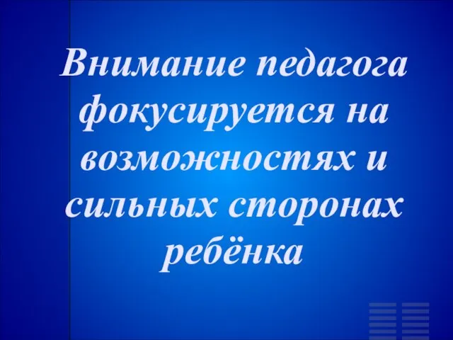 Внимание педагога фокусируется на возможностях и сильных сторонах ребёнка