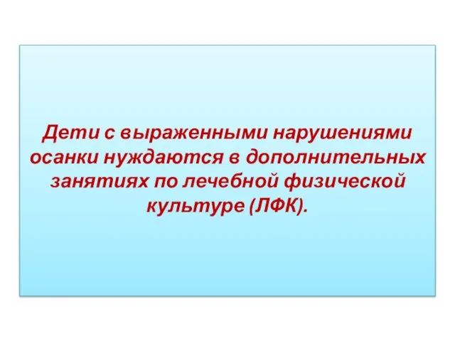 Дети с выраженными нарушениями осанки нуждаются в допол­нительных занятиях по лечебной физиче­ской культуре (ЛФК).