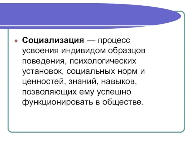 Социализация — процесс усвоения индивидом образцов поведения, психологических установок, социальных норм и