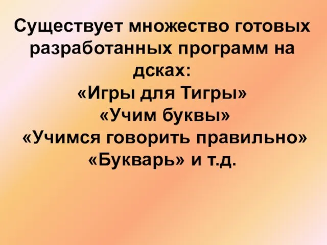 Существует множество готовых разработанных программ на дсках: «Игры для Тигры» «Учим буквы»