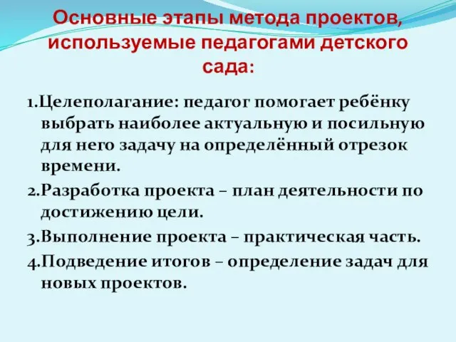 Основные этапы метода проектов, используемые педагогами детского сада: 1.Целеполагание: педагог помогает ребёнку