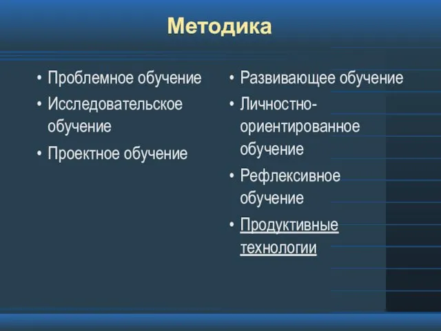 Методика Проблемное обучение Исследовательское обучение Проектное обучение Развивающее обучение Личностно-ориентированное обучение Рефлексивное обучение Продуктивные технологии