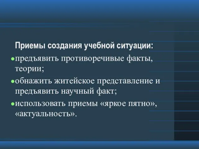 Приемы создания учебной ситуации: предъявить противоречивые факты, теории; обнажить житейское представление и