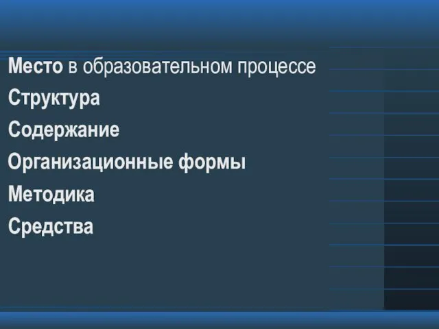 Место в образовательном процессе Структура Содержание Организационные формы Методика Средства