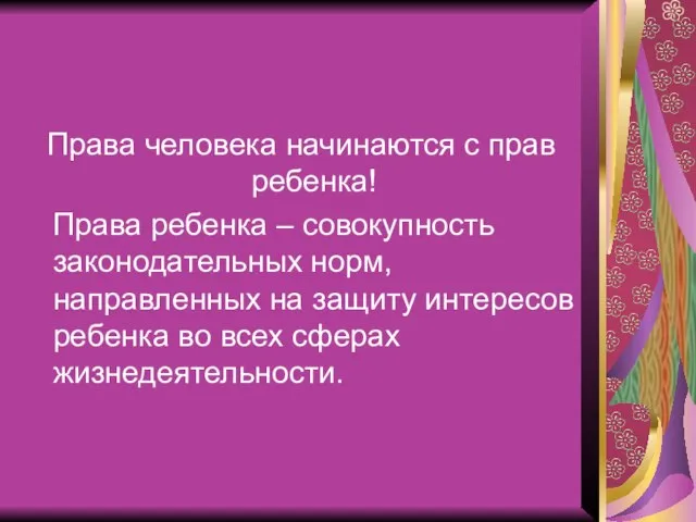 Права человека начинаются с прав ребенка! Права ребенка – совокупность законодательных норм,