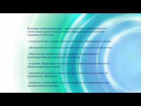 В рамках социализирующего подхода активно разрабатываются также новые ценностные установки образовательной политики