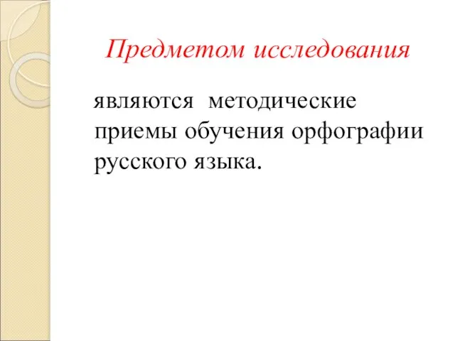 Предметом исследования являются методические приемы обучения орфографии русского языка.