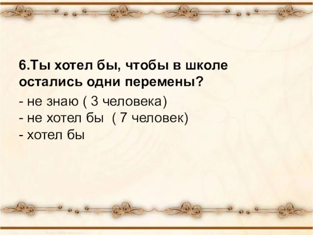 6.Ты хотел бы, чтобы в школе остались одни перемены? - не знаю