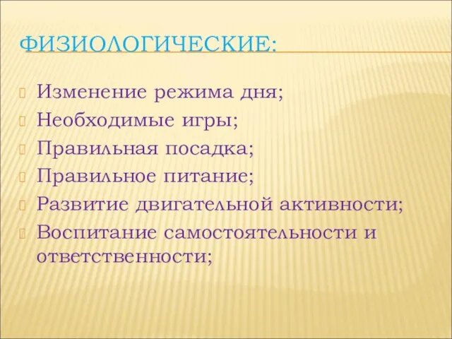 ФИЗИОЛОГИЧЕСКИЕ: Изменение режима дня; Необходимые игры; Правильная посадка; Правильное питание; Развитие двигательной