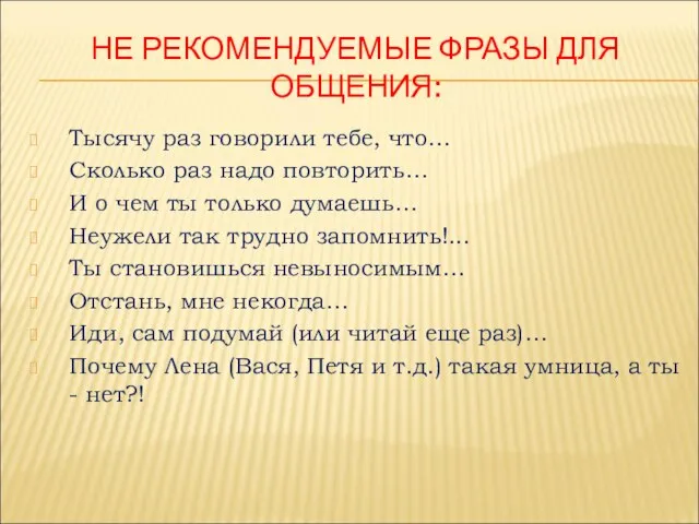 НЕ РЕКОМЕНДУЕМЫЕ ФРАЗЫ ДЛЯ ОБЩЕНИЯ: Тысячу раз говорили тебе, что… Сколько раз