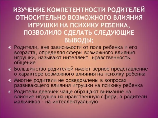 ИЗУЧЕНИЕ КОМПЕТЕНТНОСТИ РОДИТЕЛЕЙ ОТНОСИТЕЛЬНО ВОЗМОЖНОГО ВЛИЯНИЯ ИГРУШКИ НА ПСИХИКУ РЕБЕНКА, ПОЗВОЛИЛО СДЕЛАТЬ