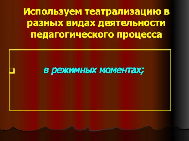 Используем театрализацию в разных видах деятельности педагогического процесса в режимных моментах;