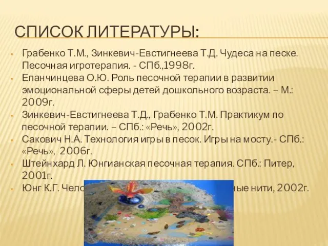 Список литературы: Грабенко Т.М., Зинкевич-Евстигнеева Т.Д. Чудеса на песке. Песочная игротерапия. -