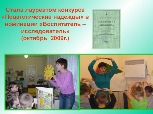 Стала лауреатом конкурса «Педагогические надежды» в номинации «Воспитатель – исследователь» (октябрь 2009г.)