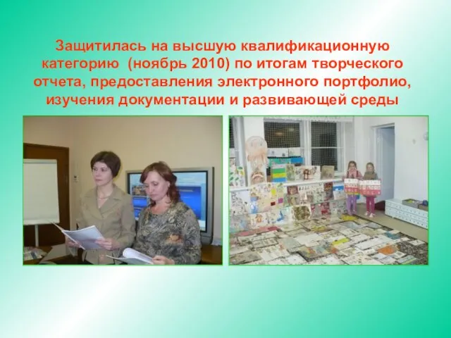 Защитилась на высшую квалификационную категорию (ноябрь 2010) по итогам творческого отчета, предоставления