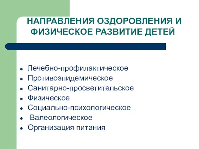 НАПРАВЛЕНИЯ ОЗДОРОВЛЕНИЯ И ФИЗИЧЕСКОЕ РАЗВИТИЕ ДЕТЕЙ Лечебно-профилактическое Противоэпидемическое Санитарно-просветительское Физическое Социально-психологическое Валеологическое Организация питания