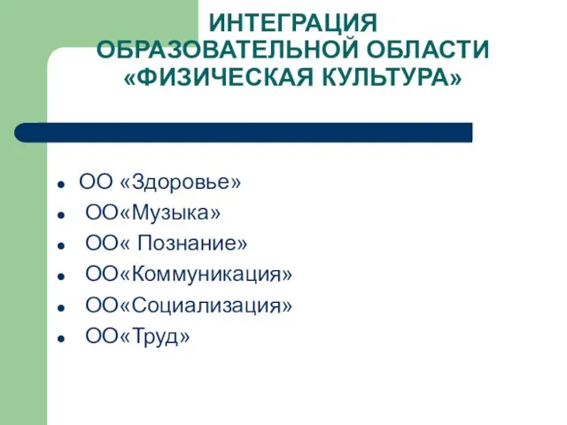 ИНТЕГРАЦИЯ ОБРАЗОВАТЕЛЬНОЙ ОБЛАСТИ «ФИЗИЧЕСКАЯ КУЛЬТУРА» ОО «Здоровье» ОО«Музыка» ОО« Познание» ОО«Коммуникация» ОО«Социализация» ОО«Труд»