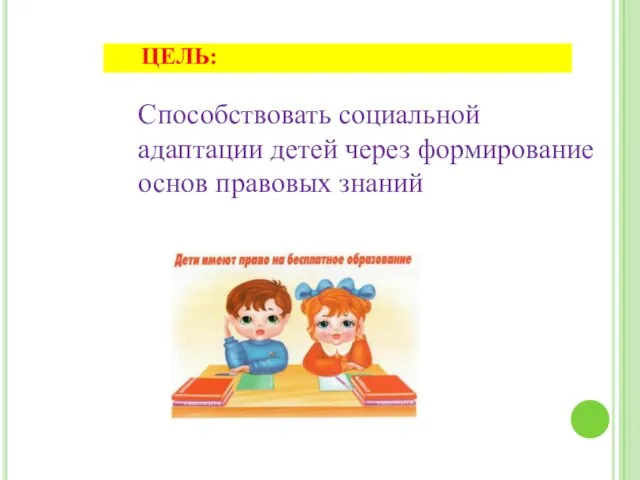 Способствовать социальной адаптации детей через формирование основ правовых знаний ЦЕЛЬ: