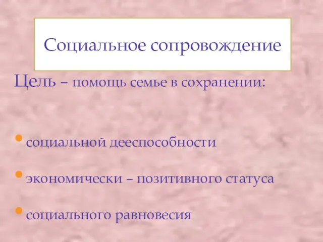 Социальное сопровождение Цель – помощь семье в сохранении: социальной дееспособности экономически – позитивного статуса социального равновесия