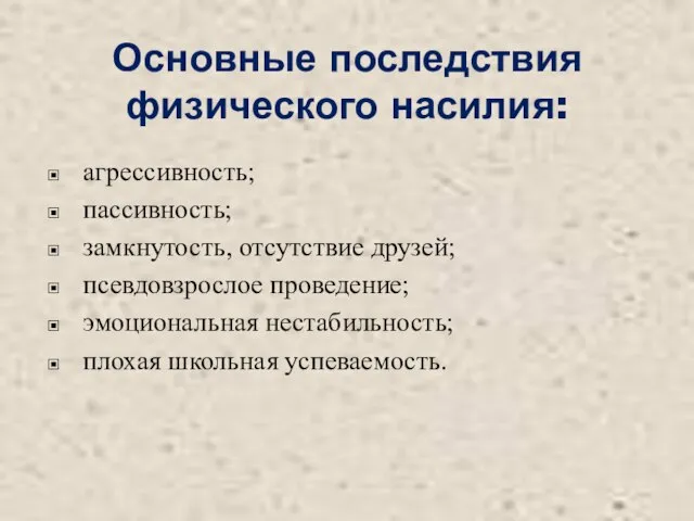 Основные последствия физического насилия: агрессивность; пассивность; замкнутость, отсутствие друзей; псевдовзрослое проведение; эмоциональная нестабильность; плохая школьная успеваемость.