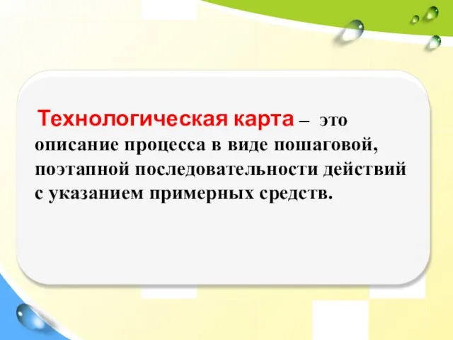 Технологическая карта – это описание процесса в виде пошаговой, поэтапной последовательности действий с указанием примерных средств.