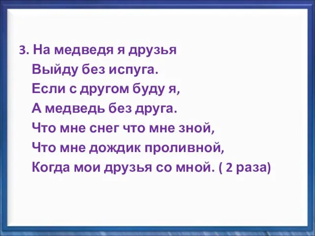 3. На медведя я друзья Выйду без испуга. Если с другом буду